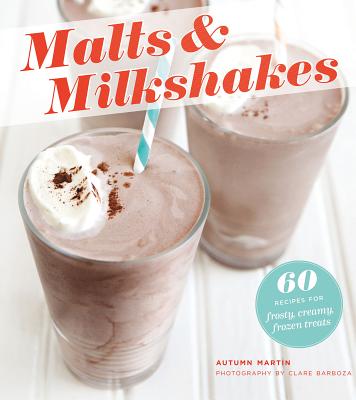 Malts & Milkshakes: 60 Recipes for Frosty, Creamy Frozen Treats By Autumn Martin Cover Image