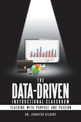 The Data-Driven Instructional Classroom: Teaching with Purpose and Passion By Jennifer Gilbert Cover Image