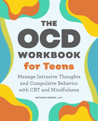 The OCD Workbook for Teens: Manage Intrusive Thoughts and Compulsive Behavior with CBT and Mindfulness By Anthony Bishop, LMFT Cover Image