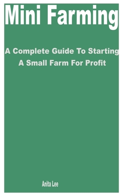 Mini Farming: A Complete Guide to Starting a Small Farm for Profit Cover Image