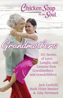 Chicken Soup for the Soul: Grandmothers: 101 Stories of Love, Laughs, and Lessons from Grandmothers and Grandchildren By Jack Canfield, Mark Victor Hansen, Amy Newmark Cover Image