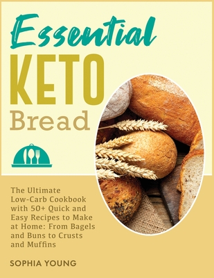 Essential Keto Bread: The Ultimate Low-Carb Cookbook with 50+ Quick and Easy Recipes to Make at Home: From Bagels and Buns to Crusts and Muf (Cooking #2) Cover Image