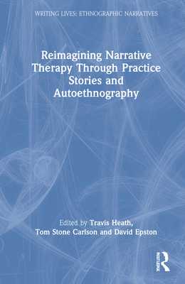 Reimagining Narrative Therapy Through Practice Stories and Autoethnography (Writing Lives: Ethnographic Narratives) By Travis Heath (Editor), Tom Stone Carlson (Editor), David Epston (Editor) Cover Image