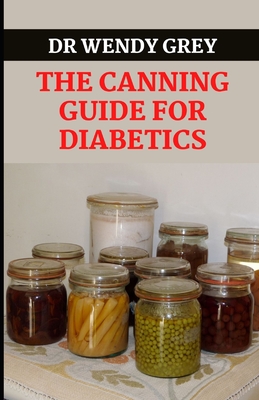 The Canning Guide for Diabetics: Discover Several Healthy Canning Recipes For Diabetic People By Wendy Grey Cover Image