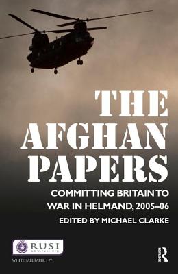 The Afghan Papers: Committing Britain to War in Helmand, 2005-06 (Whitehall Papers #77) Cover Image