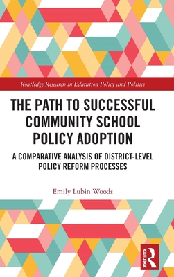 The Path to Successful Community School Policy Adoption: A Comparative Analysis of District-Level Policy Reform Processes (Routledge Research in Education Policy and Politics)