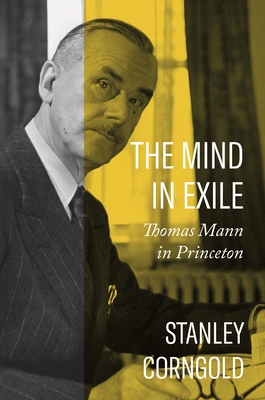 The Mind in Exile: Thomas Mann in Princeton By Stanley Corngold Cover Image