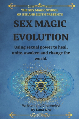 Sex Magic Evolution: Using sexual power to heal, unite, awaken and