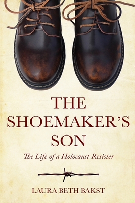 The Shoemaker's Son: The Life of a Holocaust Resister By Laura Beth Bakst Cover Image