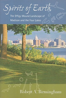 Spirits of Earth: The Effigy Mound Landscape of Madison and the Four Lakes (Wisconsin Land and Life) Cover Image