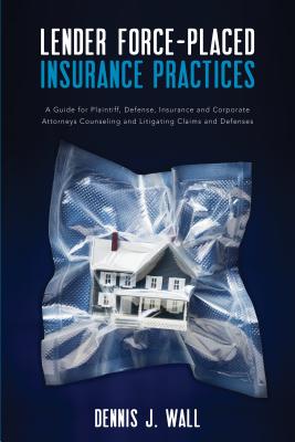 Lender Force-Placed Insurance Practices: A Guide for Plaintiff, Defense, Insurance and Corporate Counseling and Litigating Claims and Defenses Cover Image