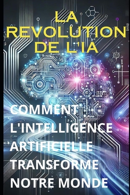 La Revolution de l'Ia: Comment l'Intelligence Artificielle Transforme Notre Monde Cover Image