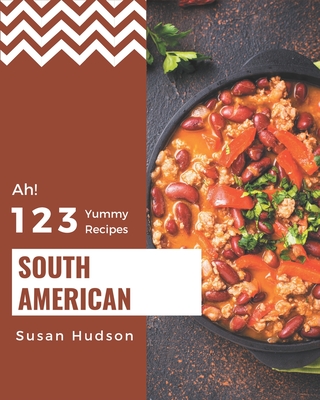 Ah! 123 Yummy South American Recipes: Keep Calm and Try Yummy South American Cookbook By Susan Hudson Cover Image