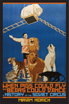 When Pigs Could Fly and Bears Could Dance: A History of the Soviet Circus Cover Image