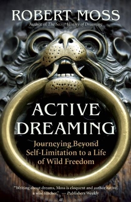Active Dreaming: Journeying Beyond Self-Limitation to a Life of Wild Freedom By Robert Moss Cover Image