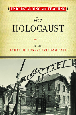 Understanding and Teaching the Holocaust (The Harvey Goldberg Series for Understanding and Teaching History) By Laura Hilton (Editor), Avinoam Patt (Editor) Cover Image