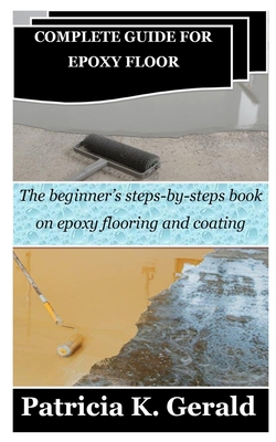 Complete Guide for Epoxy Floor: The beginner's steps-by-steps book on epoxy flooring and coating Cover Image