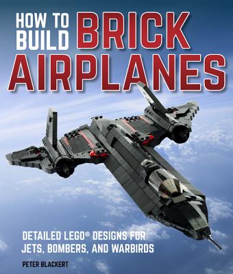 How To Build Brick Airplanes: Detailed LEGO Designs for Jets, Bombers, and Warbirds Cover Image