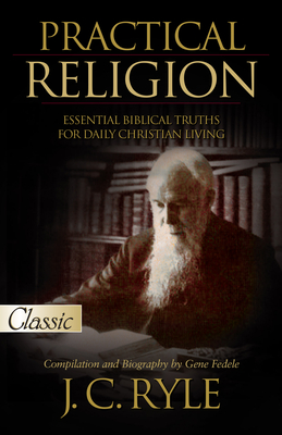 Practical Religion: Essential Biblical Truths for Daily Christian Living (Pure Gold Classics) By J. C. Ryle, Gene Fedele (Compiled by) Cover Image