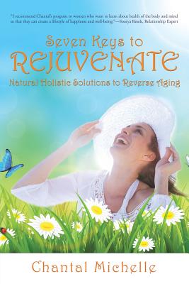 Seven Keys to Rejuvenate: Natural Holistic Solutions to Reverse Aging By Chantal Michelle Cover Image