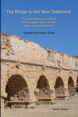 The Bridge to the New Testament: A Comprehensive Guide to the Forgotten Years of the Inter-Testament Period: Question and Answer Guide By Denny Sissom Cover Image