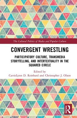Convergent Wrestling: Participatory Culture, Transmedia Storytelling, and Intertextuality in the Squared Circle (Cultural Politics of Media and Popular Culture)