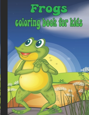 Frogs Coloring Book For Kids: Excellent Frogs Coloring Book For Kids Cover Image