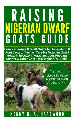 Raising Nigerian Dwarf Goats Guide: Comprehensive&swift Guide to Understand&assistyou Totrain Orcare Fornigerian Dwarf Goats Inexcellent Ways;includes