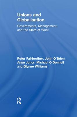 Unions and Globalisation: Governments, Management, and the State at Work (Routledge Studies in Employment and Work Relations in Contex) By Peter Fairbrother, John O'Brien, Anne Junor Cover Image