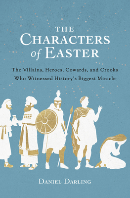 The Characters of Easter: The Villains, Heroes, Cowards, and Crooks Who Witnessed History's Biggest  Miracle By Daniel Darling, Tim Mullins (Narrator) Cover Image