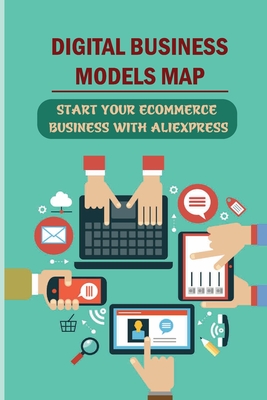 Digital Business Models Map: Start Your Ecommerce Business With Aliexpress: How To Never Worry About Inventory Ever Again Cover Image