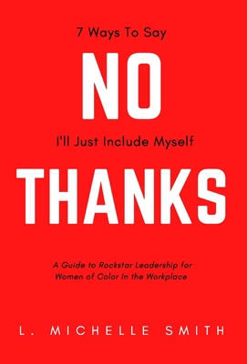 No Thanks, 7 Ways to Say I'll Just Include Myself: A Guide to Rockstar Leadership for Women of Color in the Workplace By L. Michelle Smith Cover Image