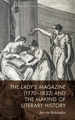 The Lady's Magazine (1770-1832) and the Making of Literary History (Edinburgh Critical Studies in Romanticism) By Jennie Batchelor Cover Image