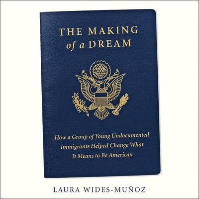 The Making of a Dream Lib/E: How a Group of Young Undocumented Immigrants Helped Change What It Means to Be American Cover Image