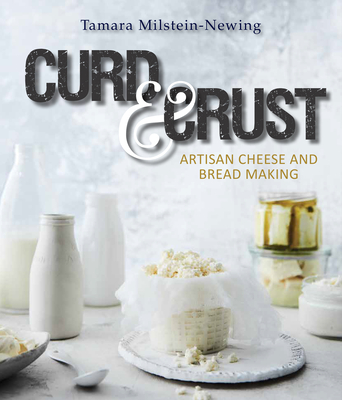 Curd and Crust: Artisan Cheese and Bread Making By Tamara Newing Cover Image