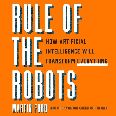 Rule of the Robots Lib/E: How Artificial Intelligence Will Transform Everything By Martin Ford, Ian Carlsen (Read by) Cover Image