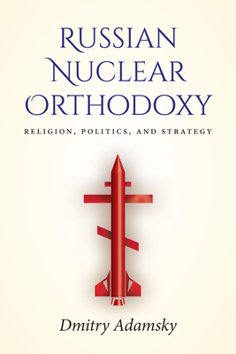 Russian Nuclear Orthodoxy: Religion, Politics, and Strategy By Adamsky Cover Image