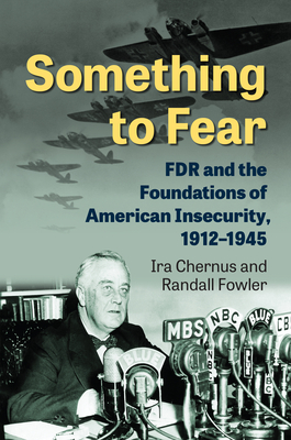 Something to Fear: FDR and the Foundations of American Insecurity, 1912-1945 Cover Image