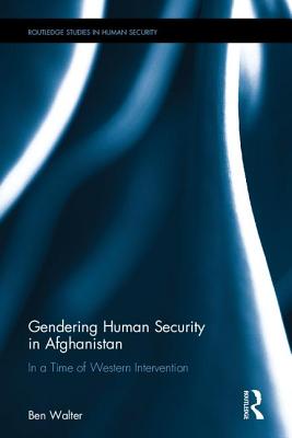 Gendering Human Security in Afghanistan: In a Time of Western Intervention (Routledge Studies in Human Security)