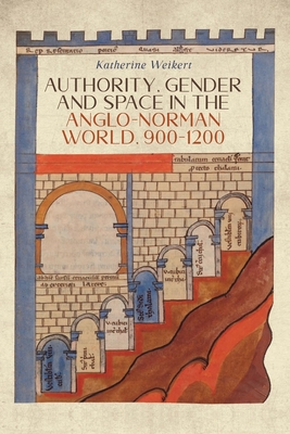 Authority, Gender and Space in the Anglo-Norman World, 900-1200 (Gender in the Middle Ages #14)