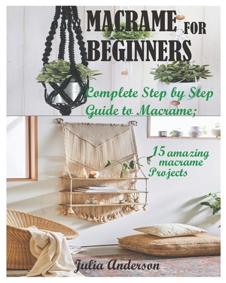 Macrame for Beginners: Complete Step by Step Guide to Macrame; 15 amazing macrame Projects By Julia Anderson Cover Image