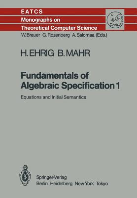 Fundamentals of Algebraic Specification 1: Equations and Initial Semantics (Monographs in Theoretical Computer Science. an Eatcs #6)