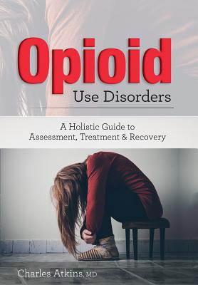 Opioid Use Disorder: A Holistic Guide to Assessment, Treatment, and Recovery