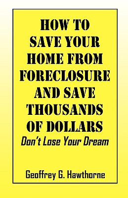 How to Save Your Home from Foreclosure and Save Thousands of Dollars: Don't Lose Your Dream Cover Image