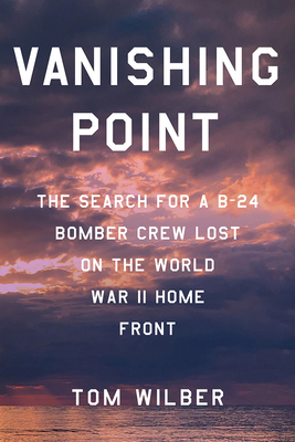 Vanishing Point: The Search for a B-24 Bomber Crew Lost on the World War II Home Front Cover Image