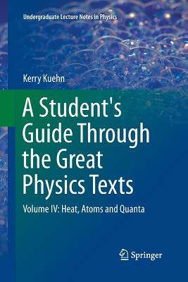 A Student's Guide Through the Great Physics Texts: Volume IV: Heat, Atoms and Quanta (Undergraduate Lecture Notes in Physics) Cover Image