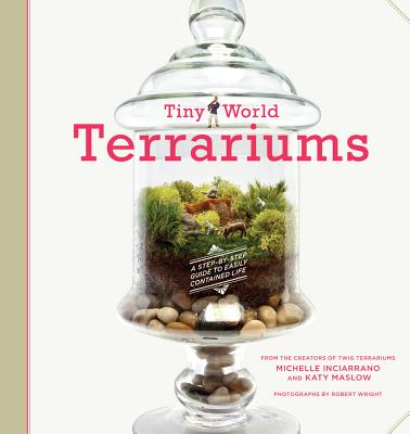 Tiny World Terrariums: A Step-by-Step Guide to Easily Contained Life By Michelle Inciarrano, Katy Maslow Cover Image