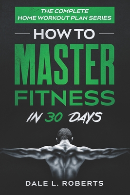 The Complete Home Workout Plan Series: How to Master Fitness in 30 Days Cover Image