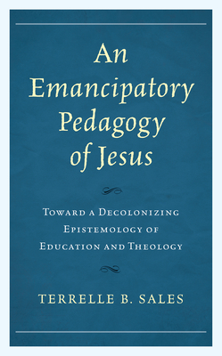 An Emancipatory Pedagogy of Jesus: Toward a Decolonizing Epistemology of Education and Theology Cover Image
