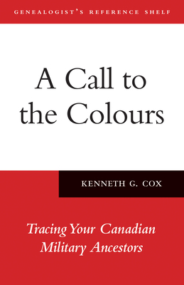 A Call to the Colours: Tracing Your Canadian Military Ancestors (Genealogist's Reference Shelf #7) Cover Image